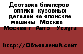 Доставка бамперов, оптики, кузовных деталей на японские машины	 (Москва) - Москва г. Авто » Услуги   